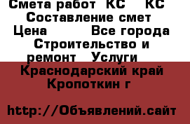 Смета работ. КС 2, КС 3. Составление смет › Цена ­ 500 - Все города Строительство и ремонт » Услуги   . Краснодарский край,Кропоткин г.